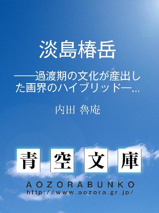 Title details for 淡島椿岳 ——過渡期の文化が産出した画界のハイブリッド—— by 内田魯庵 - Available